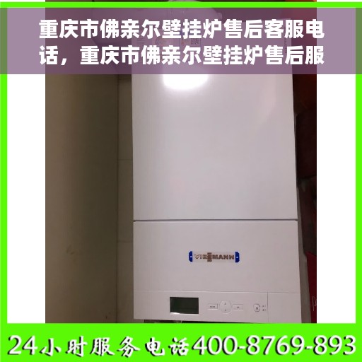 重庆市佛亲尔壁挂炉售后客服电话，重庆市佛亲尔壁挂炉售后服务热线电话公布