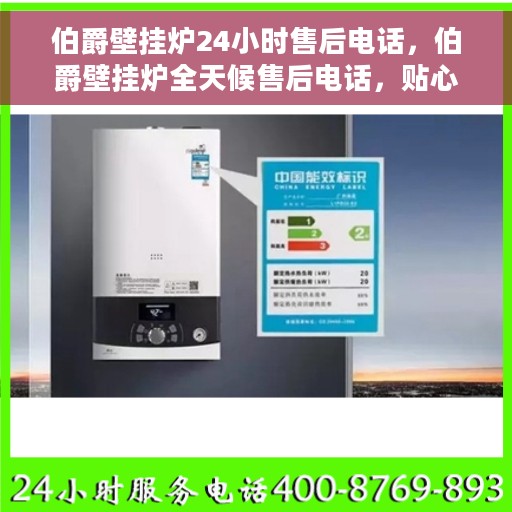 伯爵壁挂炉24小时售后电话，伯爵壁挂炉全天候售后电话，贴心服务随时在线