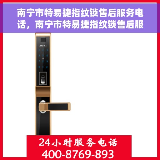 南宁市特易捷指纹锁售后服务电话，南宁市特易捷指纹锁售后服务热线及电话全攻略
