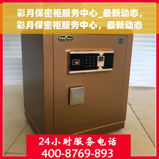 彩月保密柜服务中心_最新动态，彩月保密柜服务中心，最新动态揭秘