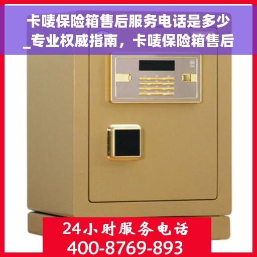 卡唛保险箱售后服务电话是多少_专业权威指南，卡唛保险箱售后服务电话，专业权威指南为您解答疑惑