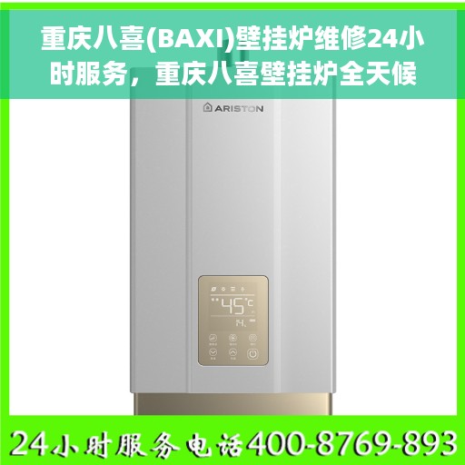 重庆八喜(BAXI)壁挂炉维修24小时服务，重庆八喜壁挂炉全天候专业维修服务