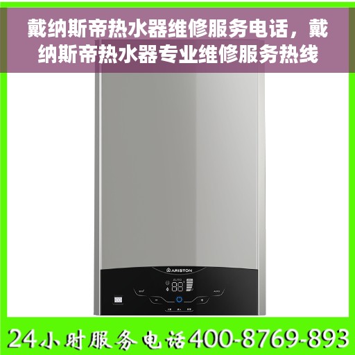 戴纳斯帝热水器维修服务电话，戴纳斯帝热水器专业维修服务热线及电话解答
