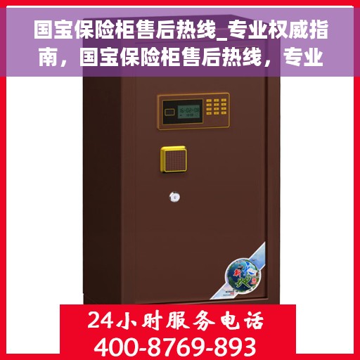 国宝保险柜售后热线_专业权威指南，国宝保险柜售后热线，专业售后，权威服务指南
