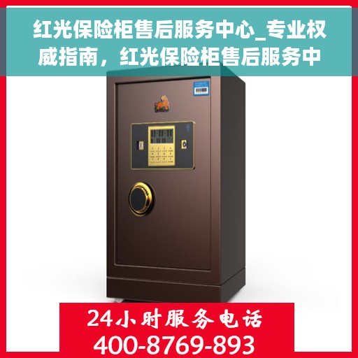 红光保险柜售后服务中心_专业权威指南，红光保险柜售后服务中心，专业权威售后保障指南