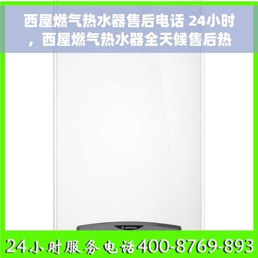 西屋燃气热水器售后电话 24小时，西屋燃气热水器全天候售后热线，专业维修，温暖不间断