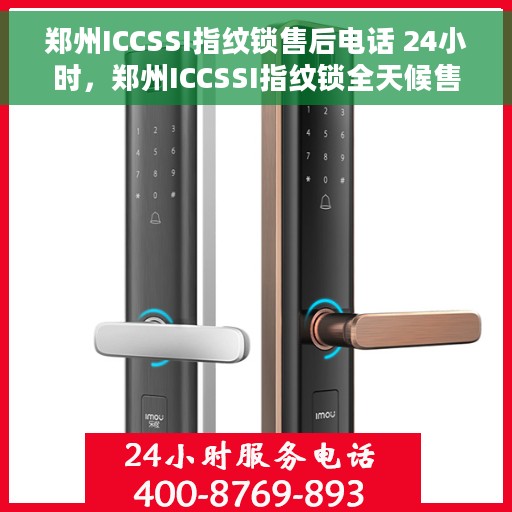 郑州ICCSSI指纹锁售后电话 24小时，郑州ICCSSI指纹锁全天候售后电话支持服务