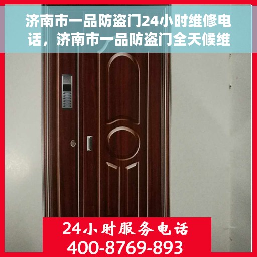 济南市一品防盗门24小时维修电话，济南市一品防盗门全天候维修服务热线