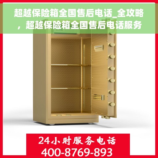 超越保险箱全国售后电话_全攻略，超越保险箱全国售后电话服务指南，售后无忧，全方位攻略大揭秘