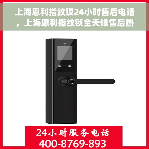 上海恩利指纹锁24小时售后电话，上海恩利指纹锁全天候售后热线电话服务保障承诺