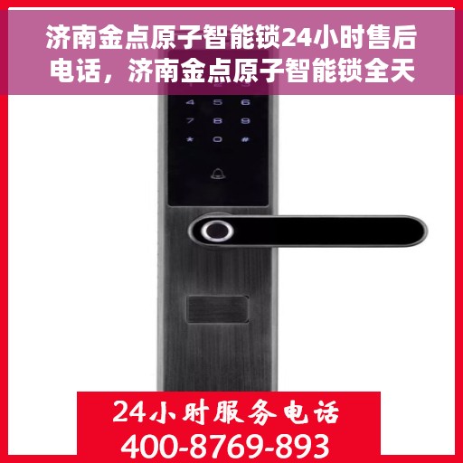 济南金点原子智能锁24小时售后电话，济南金点原子智能锁全天候售后热线电话服务保障
