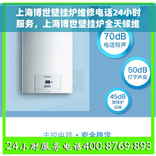 上海博世壁挂炉维修电话24小时服务，上海博世壁挂炉全天候维修服务热线