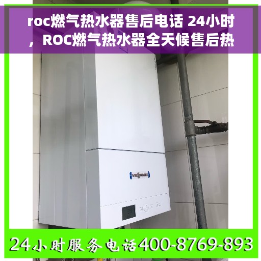 roc燃气热水器售后电话 24小时,ROC燃气热水器全天候售后热线,贴心服务随叫随到 roc燃气热水器售后电话 24小时,ROC燃气热水器全天候售后热线,贴心服务随叫随到