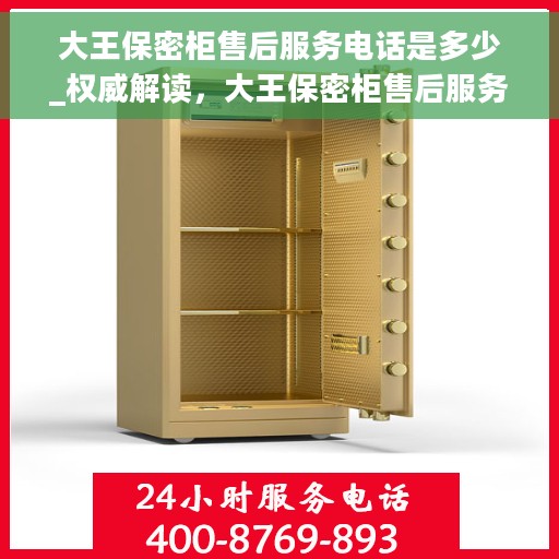 大王保密柜售后服务电话是多少_权威解读，大王保密柜售后服务电话全解析，权威解读