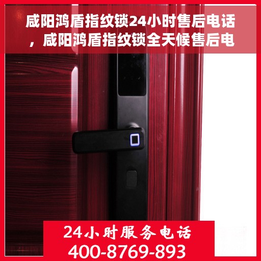 咸阳鸿盾指纹锁24小时售后电话，咸阳鸿盾指纹锁全天候售后电话服务支持