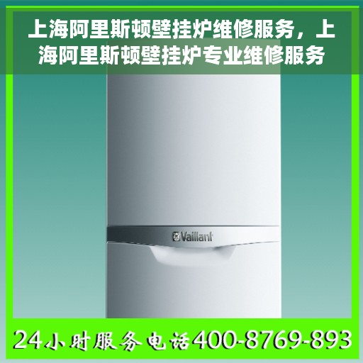 上海阿里斯顿壁挂炉维修服务，上海阿里斯顿壁挂炉专业维修服务团队