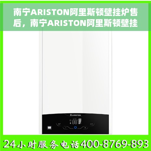 南宁ARISTON阿里斯顿壁挂炉售后，南宁ARISTON阿里斯顿壁挂炉售后服务指南
