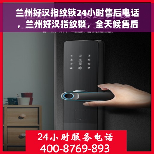 兰州好汉指纹锁24小时售后电话，兰州好汉指纹锁，全天候售后电话，无忧服务随时相伴