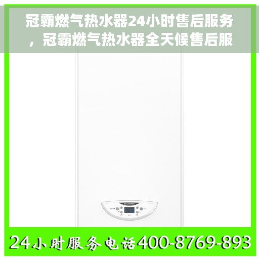 冠霸燃气热水器24小时售后服务，冠霸燃气热水器全天候售后服务，无忧保障您的生活
