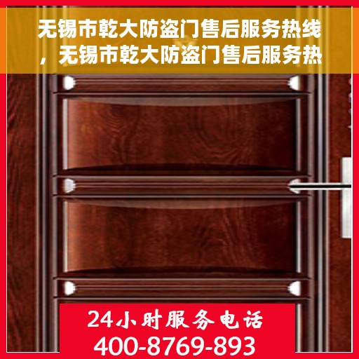 无锡市乾大防盗门售后服务热线，无锡市乾大防盗门售后服务热线，专业团队，贴心服务！