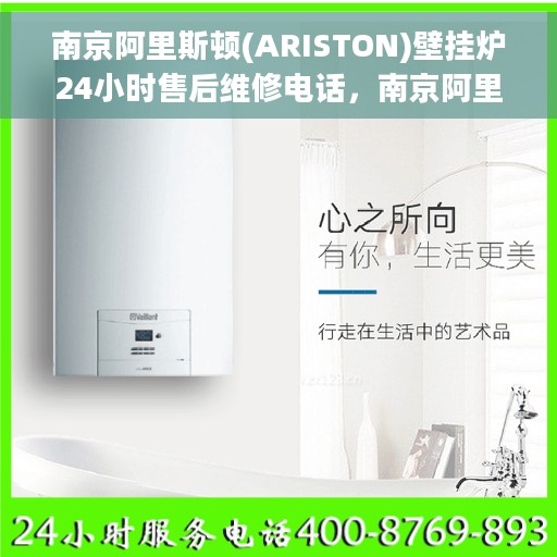 南京阿里斯顿(ARISTON)壁挂炉24小时售后维修电话，南京阿里斯顿壁挂炉全天候售后维修服务热线及电话支持指南