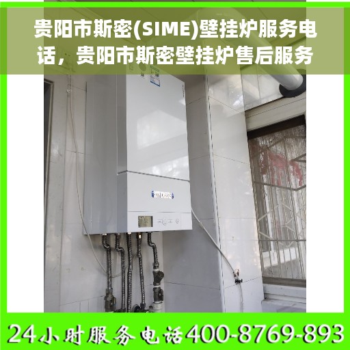 贵阳市斯密(SIME)壁挂炉服务电话，贵阳市斯密壁挂炉售后服务热线及电话查询指南