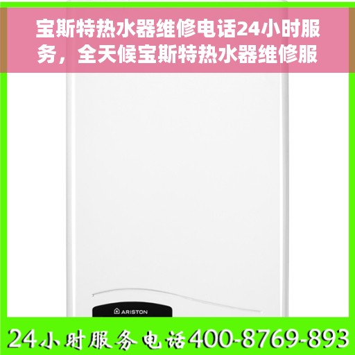 宝斯特热水器维修电话24小时服务，全天候宝斯特热水器维修服务热线
