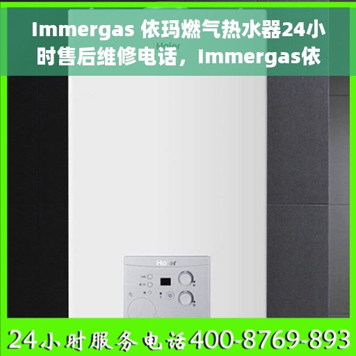Immergas 依玛燃气热水器24小时售后维修电话，Immergas依玛燃气热水器全天候售后维修服务热线电话
