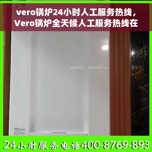vero锅炉24小时人工服务热线，Vero锅炉全天候人工服务热线在线支持