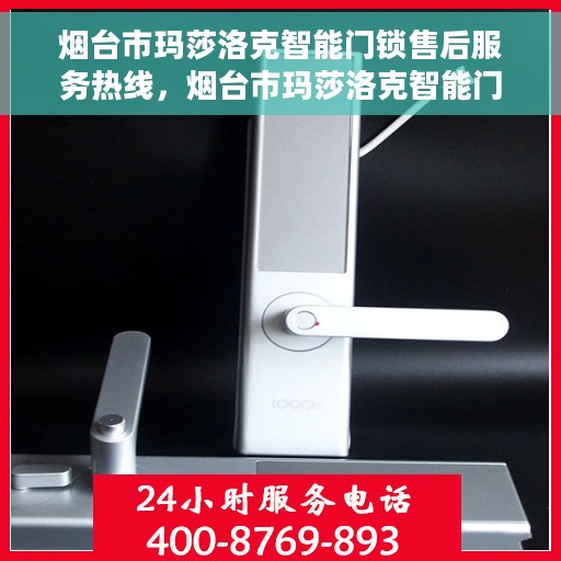 烟台市玛莎洛克智能门锁售后服务热线，烟台市玛莎洛克智能门锁售后服务热线，专业团队，贴心服务
