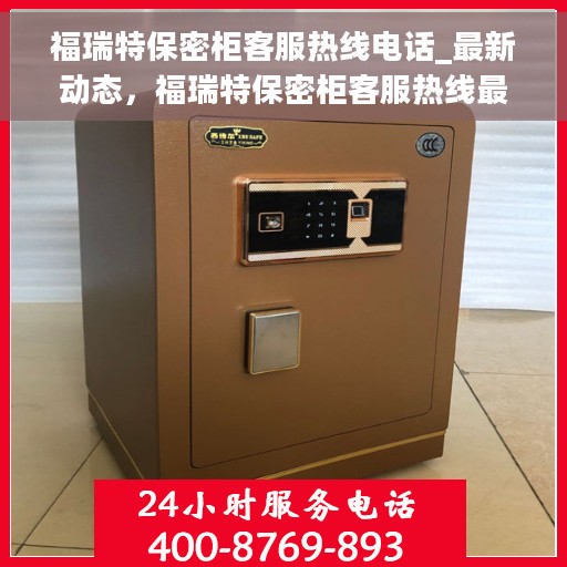 福瑞特保密柜客服热线电话_最新动态，福瑞特保密柜客服热线最新动态揭秘
