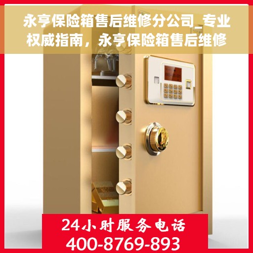 永亨保险箱售后维修分公司_专业权威指南，永亨保险箱售后维修分公司，专业权威服务指南