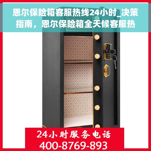 恩尔保险箱客服热线24小时_决策指南，恩尔保险箱全天候客服热线，您的决策指南与贴心助手。