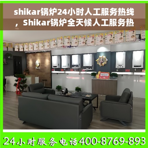 shikar锅炉24小时人工服务热线，Shikar锅炉全天候人工服务热线在线支持
