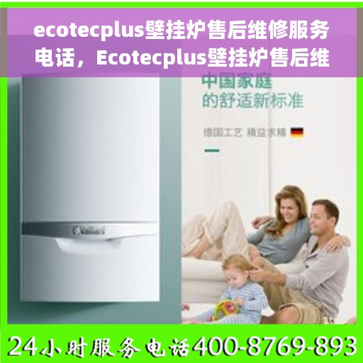 ecotecplus壁挂炉售后维修服务电话，Ecotecplus壁挂炉售后维修服务热线及专业解决方案