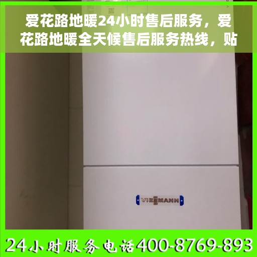 爱花路地暖24小时售后服务，爱花路地暖全天候售后服务热线，贴心关怀您的温暖生活