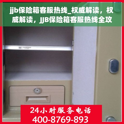jjb保险箱客服热线_权威解读，权威解读，JJB保险箱客服热线全攻略