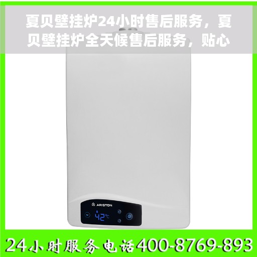 夏贝壁挂炉24小时售后服务，夏贝壁挂炉全天候售后服务，贴心保障您的温暖生活