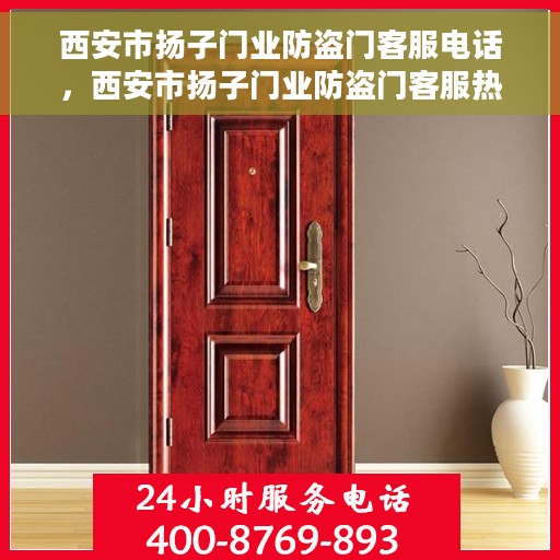西安市扬子门业防盗门客服电话，西安市扬子门业防盗门客服热线及联系方式
