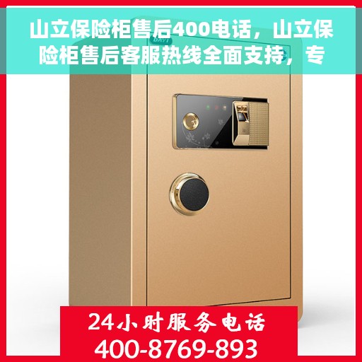 山立保险柜售后400电话，山立保险柜售后客服热线全面支持，专业维修服务保障！