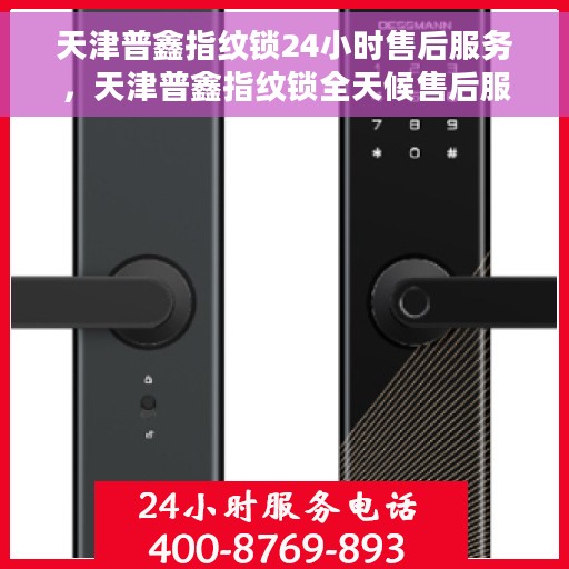 天津普鑫指纹锁24小时售后服务，天津普鑫指纹锁全天候售后服务，贴心无忧保障！