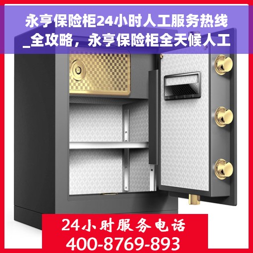 永亨保险柜24小时人工服务热线_全攻略，永亨保险柜全天候人工服务热线使用指南，解决您的安全与便捷需求全攻略