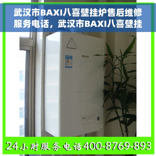 武汉市BAXI八喜壁挂炉售后维修服务电话，武汉市BAXI八喜壁挂炉售后维修服务热线及专业维修团队支持