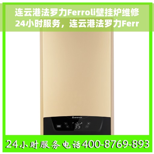 连云港法罗力Ferroli壁挂炉维修24小时服务，连云港法罗力Ferroli壁挂炉全天候专业维修服务