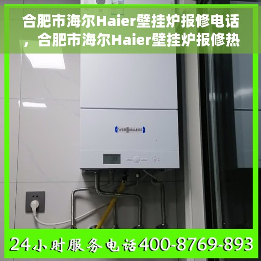 合肥市海尔Haier壁挂炉报修电话，合肥市海尔Haier壁挂炉报修热线及服务中心电话介绍