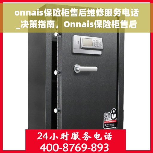 onnais保险柜售后维修服务电话_决策指南，Onnais保险柜售后维修服务电话，一站式解决方案的决策指南