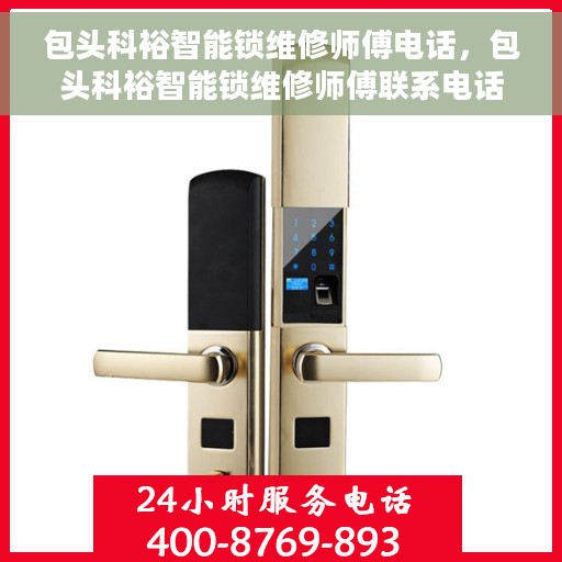 包头科裕智能锁维修师傅电话，包头科裕智能锁维修师傅联系电话，专业解锁服务，快速响应维修需求！