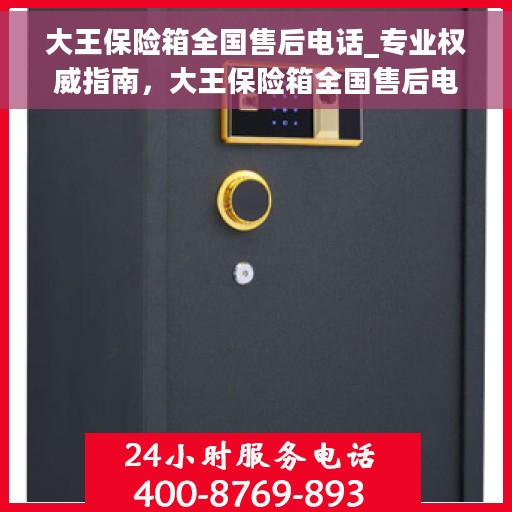 大王保险箱全国售后电话_专业权威指南，大王保险箱全国售后电话服务——专业权威的售后指南