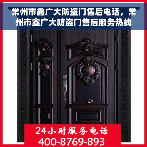 常州市鑫广大防盗门售后电话,常州市鑫广大防盗门售后服务热线及电话全攻略 常州市鑫广大防盗门售后电话,常州市鑫广大防盗门售后服务热线及电话全攻略