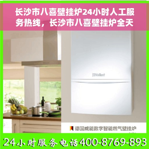 长沙市八喜壁挂炉24小时人工服务热线,长沙市八喜壁挂炉全天候人工服务热线,暖心支持,随时响应 长沙市八喜壁挂炉24小时人工服务热线,长沙市八喜壁挂炉全天候人工服务热线,暖心支持,随时响应